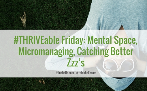 #THRIVEable Friday- Mental Space, Micromanaging, Catching Better Zzz’s