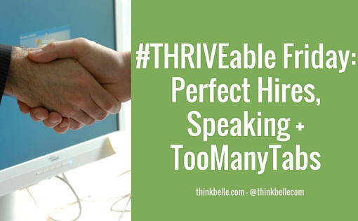 #THRIVEable Friday- Perfect Hires, Speaking + TooManyTabs