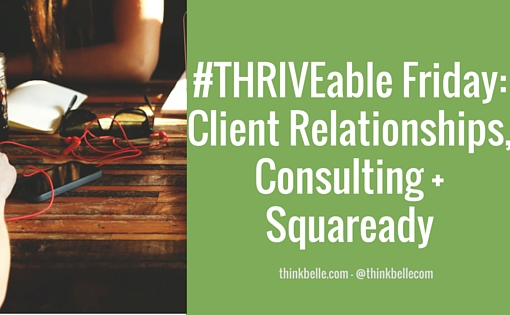 #THRIVEable Friday- Client Relationships, Consulting + Squaready