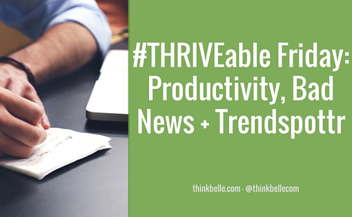 #THRIVEable Friday- Productivity, Bad News + Trendspottr
