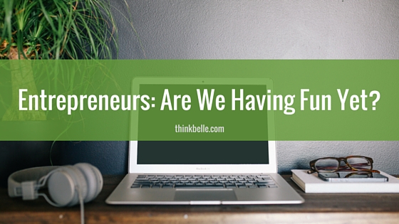 Entrepreneurs- Are We Having Fun Yet-